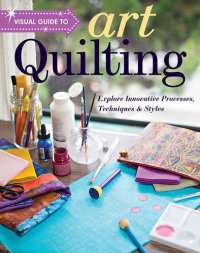 cover of the book Visual Guide to Art Quilting: Explore Innovative Processes, Techniques & Styles