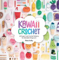 cover of the book Kawaii Crochet: 40 Super Cute Crochet Patterns for Adorable Amigurumi