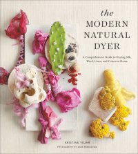 cover of the book The Modern Natural Dyer: A Comprehensive Guide to Dyeing Silk, Wool, Linen, and Cotton at Home