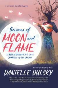 cover of the book Seasons of Moon and Flame: The Wild Dreamer’s Epic Journey of Becoming