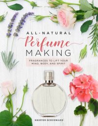 cover of the book All-Natural Perfume Making: Fragrances to Lift Your Mind, Body, and Spirit