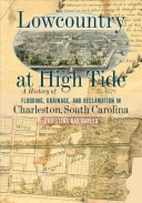 cover of the book Lowcountry at High Tide: A History of Flooding, Drainage, and Reclamation in Charleston, South Carolina