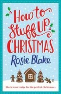 cover of the book How to Stuff Up Christmas: A seasonal, feel-good Christmas romance featuring festive recipes