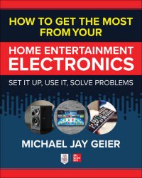 cover of the book How to Get the Most from Your Home Entertainment Electronics: Set It Up, Use It, Solve Problems