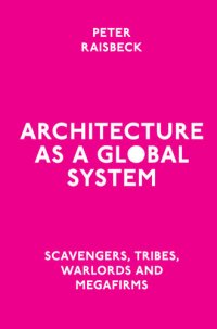 cover of the book Architecture as a Global System: Scavengers, Tribes, Warlords and Megafirms