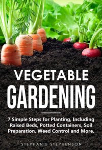 cover of the book Vegetable Gardening: 7 Simple Steps for Planting, Including Raised Beds, Potted Containers, Soil Preparation, Weed Control and More