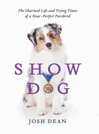 cover of the book Show Dog: The Charmed Life and Trying Times of a Near-Perfect Purebred