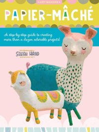 cover of the book Papier Mache: A Step-By-Step Guide to Creating More Than a Dozen Adorable Projects!