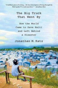 cover of the book The Big Truck that Went By: How the World Came to Save Haiti and Left Behind a Disaster