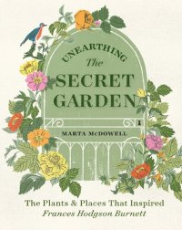 cover of the book Unearthing The Secret Garden: The Plants and Places That Inspired Frances Hodgson Burnett