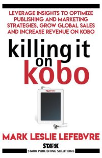 cover of the book Killing It On Kobo: Leverage Insights to Optimize Publishing and Marketing Strategies, Grow Your Global Sales and Increase Revenue on Kobo (Stark Publishing Solutions)