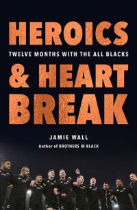 cover of the book Heroics and Heartbreak: Twelve Months with the All Blacks