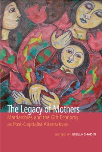 cover of the book The Legacy of Mothers: Matriarchies and the Gift Economy as Post Capitalist Alternatives