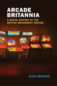 cover of the book Arcade Britannia: A Social History of the British Amusement Arcade