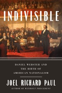 cover of the book Indivisible: Daniel Webster and the Birth of American Nationalism