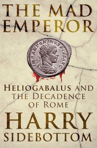 cover of the book The Mad Emperor: Heliogabalus and the Decadence of Rome