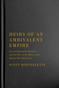 cover of the book Heirs of an Ambivalent Empire: French-Indigenous Relations and the Rise of the Métis in the Hudson Bay Watershed