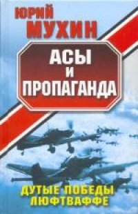 cover of the book Асы и пропаганда: Дутые победы Люфтваффе. Научно-популярное издание