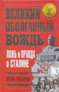 cover of the book Великий оболганный Вождь. Ложь и правда о Сталине. Научно-популярное издание. Издано в авторской редакции