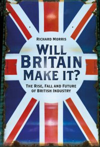 cover of the book Will Britain Make it?: the Rise, Fall and Future of British Industry