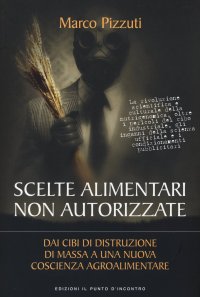 cover of the book Scelte alimentari non autorizzate. Dai cibi di distruzione di massa a una nuova coscienza agroalimentare