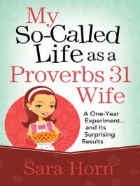 cover of the book My So-Called Life as a Proverbs 31 Wife: A One-Year Experiment...and Its Surprising Results