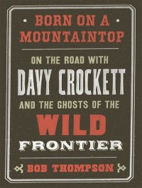 cover of the book Born on a Mountaintop: On the Road with Davy Crockett and the Ghosts of the Wild Frontier