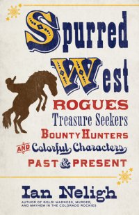 cover of the book Spurred West: Rogues, Treasure Seekers, Bounty Hunters, and Colorful Characters Past and Present