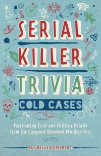 cover of the book Serial Killer Trivia: Cold Cases: Fascinating Facts and Chilling Details from the Creepiest Unsolved Murders Ever