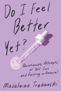 cover of the book Do I Feel Better Yet?: Questionable Attempts at Self-Care and Existing in General