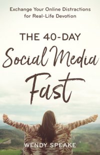 cover of the book The 40-Day Social Media Fast: Exchange Your Online Distractions for Real-Life Devotion