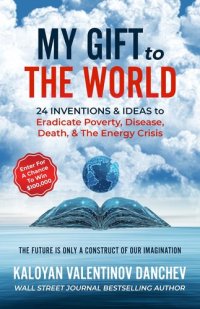 cover of the book My Gift to the World: 24 Inventions & Ideas to Eradicate Poverty, Disease, Death, & The Energy Crisis