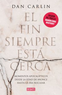 cover of the book El fin siempre está cerca: Los momentos apocalípticos de la historia desde la Edad del Bronce hasta la era nuclear