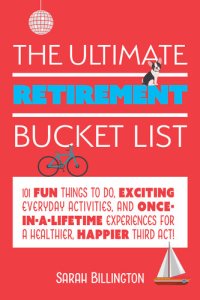 cover of the book The Ultimate Retirement Bucket List: 101 Fun Things to Do, Exciting Everyday Activities, and Once-in-a-Lifetime Experiences for a Healthier, Happier Third Act