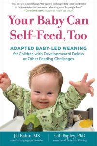 cover of the book Your Baby Can Self-Feed, Too: Adapted Baby-Led Weaning for Children with Developmental Delays or Other Feeding Challenges