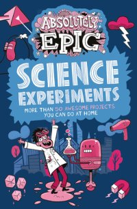 cover of the book Absolutely Epic Science Experiments: More than 50 Awesome Projects You Can Do at Home