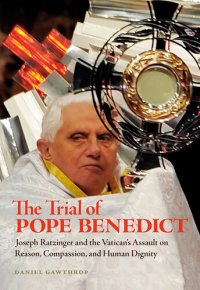 cover of the book The Trial of Pope Benedict: Joseph Ratzinger and the Vatican's Assault on Reason, Compassion, and Human Dignity