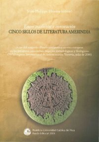 cover of the book Entre tradición e innovación: cinco siglos de literatura amerindia : actas del simposio "Fondo autóctono y aportes europeos en las literaturas amerindias : aspectos metodológicos y filológicos" (50o Congreso Internacional de Americanistas, Varsovia, julio