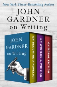 cover of the book John Gardner's Collection on Writing: On Becoming a Novelist, On Writers & Writing, and On Moral Fiction