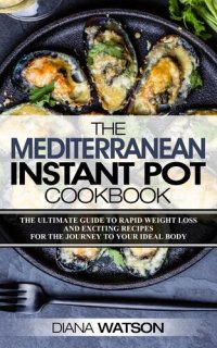 cover of the book The Mediterranean Instant Pot Cookbook: The Ultimate Guide To Rapid Weight Loss With Exciting Recipes For The Journey To Your Ideal Body