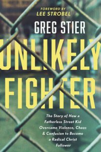 cover of the book Unlikely Fighter: The Story of How a Fatherless Street Kid Overcame Violence, Chaos, and Confusion to Become a Radical Christ Follower