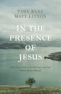 cover of the book In the Presence of Jesus: A 40-Day Guide to the Intimacy with God You've Always Wanted