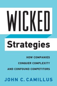 cover of the book Wicked Strategies: How Companies Conquer Complexity and Confound Competitors