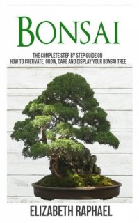 cover of the book Bonsai: Complete Step by Step Guide on How to Cultivate, Grow, Care and Display your Bonsai Tree