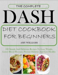 cover of the book The Complete Dash Diet Cookbook for Beginners: 100 Simple and Delicious Recipes to Lose Weight, Lower Blood Pressure, Prevent Diabetes and Live Healthy