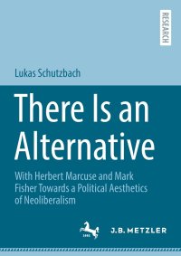 cover of the book There Is an Alternative: With Herbert Marcuse and Mark Fisher Towards a Political Aesthetics of Neoliberalism