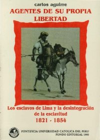 cover of the book Agentes de su propia libertad: los esclavos de Lima y la desintegración de la esclavitud, 1821-1854