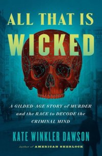 cover of the book All That Is Wicked: A Gilded-Age Story of Murder and the Race to Decode the Criminal Mind