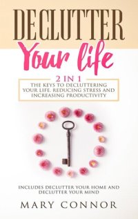 cover of the book Declutter Your Life: 2 in 1: The Keys To Decluttering Your Life, Reducing Stress And Increasing Productivity: Includes Declutter Your Home and Declutter Your Mind