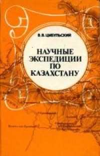 cover of the book Научные экспедиции по Казахстану (А.Гумбольдт, П.Чихачев, Г.Щуровский)